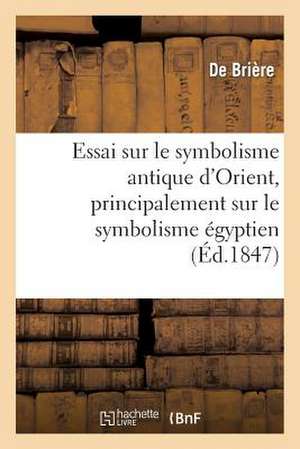 Essai Sur Le Symbolisme Antique D'Orient, Principalement Sur Le Symbolisme Egyptien de Briere-D