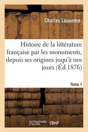 Histoire de La Litterature Francaise Par Les Monuments T1 Prosateurs de Louandre-C