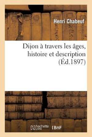 Dijon a Travers Les Ages, Histoire Et Description de Chabeuf-H