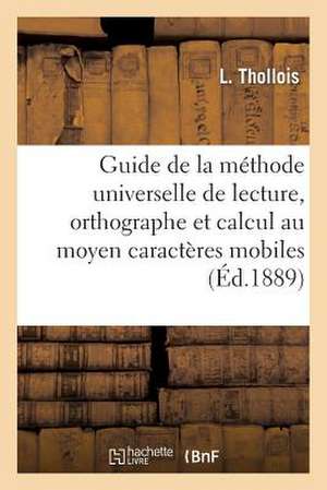 Guide de La Methode Universelle de Lecture, D'Orthographe Et Calcul Au Moyen de Caracteres Mobiles de Thollois-L