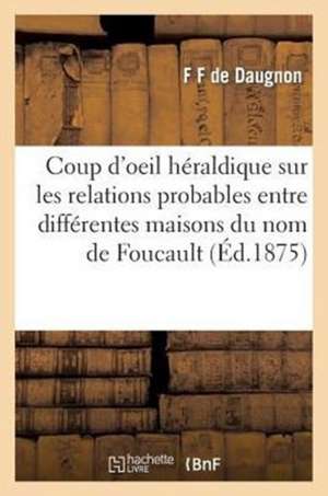 Coup D'Oeil Heraldique Sur Les Relations Probables Entre Les Differentes Maisons Du Nom de Foucault