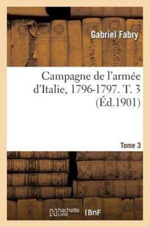 Campagne de L'Armee D'Italie, 1796-1797. T. 3 de Gabriel Joseph Fabry