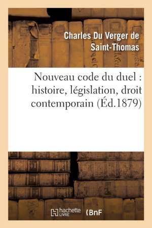 Nouveau Code Du Duel: Histoire, Législation, Droit Contemporain de Du Verger de Saint-Thomas