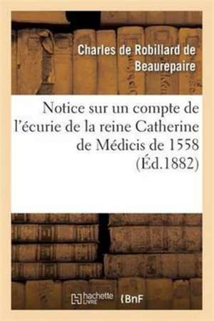 Notice Sur Un Compte de l'Écurie de la Reine Catherine de Médicis de 1558 de Charles De Beaurepaire