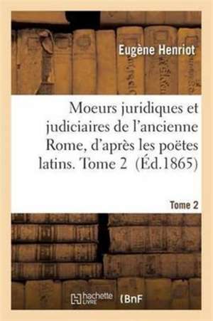 Moeurs Juridiques Et Judiciaires de l'Ancienne Rome, d'Après Les Poëtes Latins. Tome 2 de Henriot