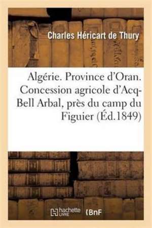 Algérie. Province d'Oran. Concession Agricole d'Acq-Bell Arbal En Arabe, Près Du Camp Du Figuier de Héricart de Thury