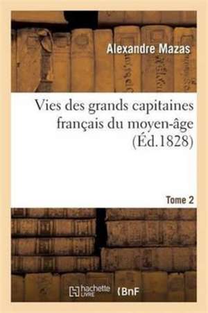 Vies Des Grands Capitaines Français Du Moyen-Âge. T. 2 de Alexandre Mazas