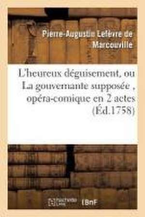 L'Heureux Déguisement, Ou La Gouvernante Supposée, Opéra-Comique En 2 Actes de Pierre-Augustin Lefèvre de Marcouville