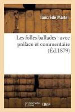 Les Folles Ballades: Avec Préface Et Commentaire de Tancrède Martel