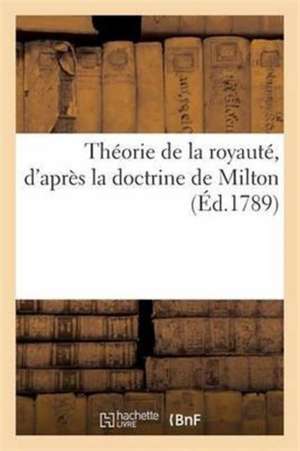 Théorie de la Royauté, d'Après La Doctrine de Milton de Sans Auteur