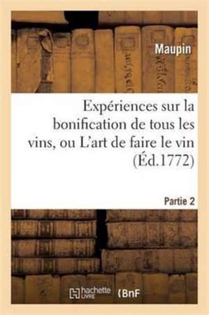 Expériences Sur La Bonification de Tous Les Vins, Ou l'Art de Faire Le Vin. Partie 2 de Maupin