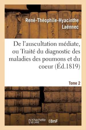 de l'Auscultation Médiate, Ou Du Diagnostic Des Maladies Des Poumons Et Du Coeur Tome 2 de René-Théophile-Hyacinthe Laënnec