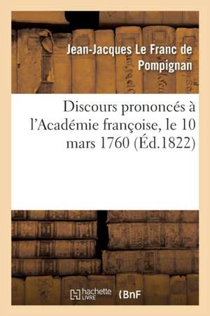 Discours Prononcés À l'Académie Françoise, Le 10 Mars 1760 de Jean-Jacques Le Franc de Pompignan