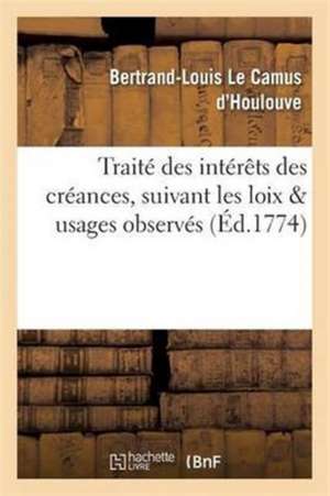 Traité Des Intérêts Des Créances, Suivant Les Loix & Usages Observés de Le Camus d'Houlouve