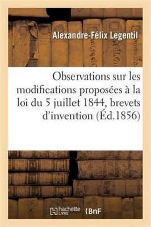 Observations Sur Les Modifications Proposées À La Loi Du 5 Juillet 1844, Brevets d'Invention de Alexandre-Félix Legentil