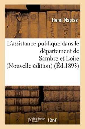 L'Assistance Publique Dans Le Département de Sambre-Et-Loire Nouvelle Édition de Henri Napias