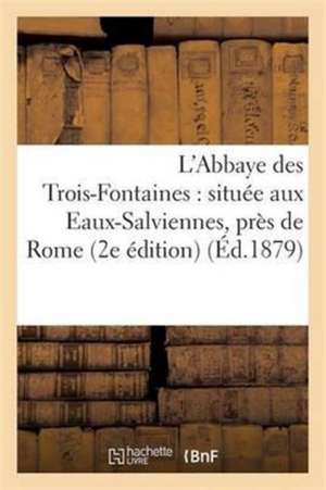 L'Abbaye Des Trois-Fontaines: Située Aux Eaux-Salviennes, Près de Rome de Gabriel