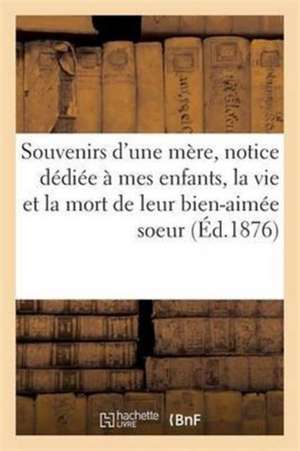 Souvenirs d'Une Mère. Courte Notice Dédiée À Mes Enfants, La Vie Et La Mort de Leur Bien-Aimée Soeur de Impr de Roussel