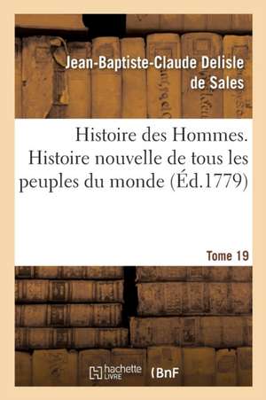 Histoire Des Hommes. Histoire Nouvelle de Tous Les Peuples Du Monde Tome 19 de Jean-Baptiste-Claude DeLisle de Sales