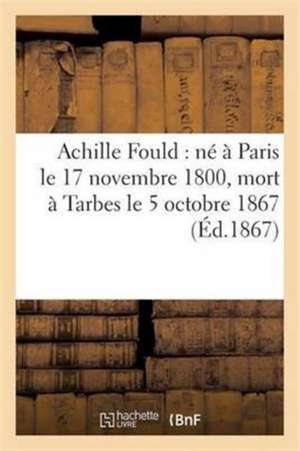 Achille Fould: Né À Paris Le 17 Novembre 1800, Mort À Tarbes Le 5 Octobre 1867 de Collectif