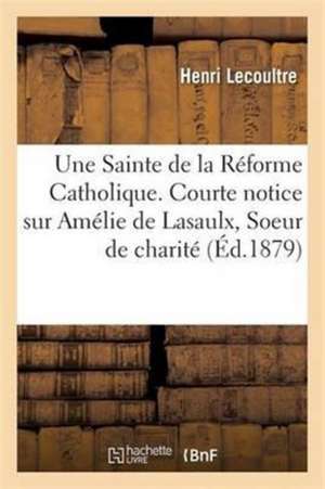 Une Sainte de la Réforme Catholique. Courte Notice Sur Amélie de Lasaulx Soeur de Charité 1815-1872 de Lecoultre