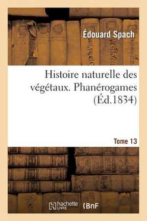 Histoire Naturelle Des Vegetaux. Phanerogames. Tome 13