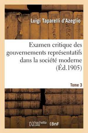 Examen Critique Des Gouvernements Representatifs Dans La Societe Moderne. Tome 3