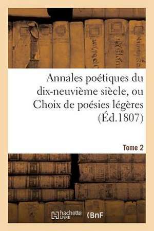 Annales Poetiques Du Dix-Neuvieme Siecle, Ou Choix de Poesies Legeres. Tome 2