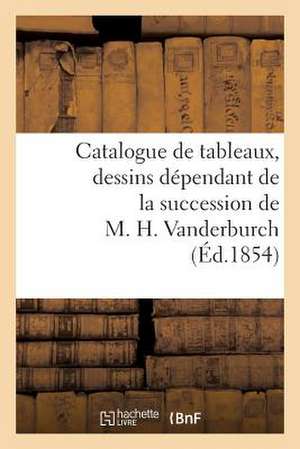 Catalogue de Tableaux, Dessins Dependant de La Succession de M. H. Vanderburch