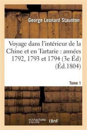 Voyage Dans l'Intérieur de la Chine Et En Tartarie Fait Dans Les Années 1792, 1793 Et 1794 Tome 1 de George Leonard Staunton