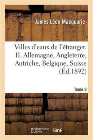 Villes d'Eaux de l'Étranger, Allemagne, Angleterre, Autriche, Belgique, Suisse Tome 2 de Macquarie