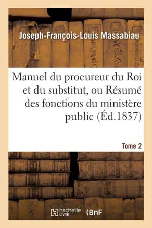 Manuel Du Procureur Du Roi Et Du Substitut, Ou Résumé Des Fonctions Du Ministère Public Tome 2 de Joseph-François-Louis Massabiau