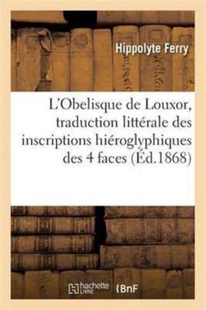 L'Obelisque de Louxor, Traduction Littérale Des Inscriptions Hiéroglyphiques de Hippolyte Ferry