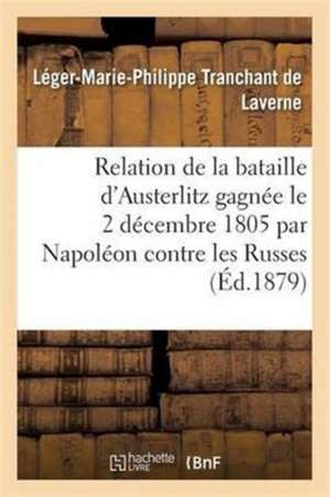 Relation de la Bataille d'Austerlitz Gagnée Le 2 Décembre 1805 Par Napoléon Contre Les Russes de Léger-Marie-Philippe Tranchant de Laverne