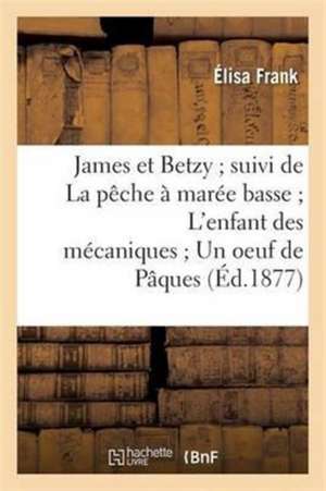 James Et Betzy, Suivi de la Pêche À Marée Basse, l'Enfant Des Mécaniques, Un Oeuf de Pâques de Élisa Frank