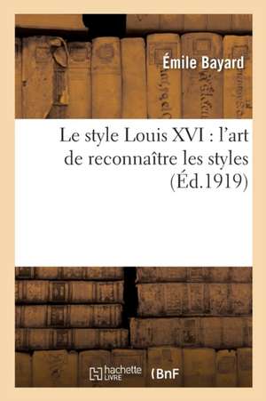 L'Art de Reconnaître Les Styles. Le Style Louis XVI de Émile Bayard