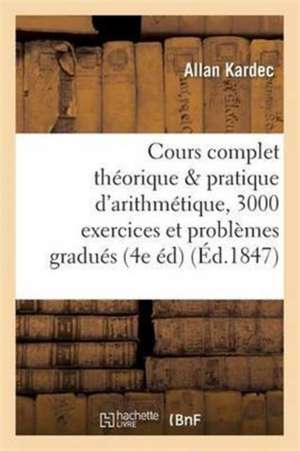 Cours Complet Théorique Et Pratique d'Arithmétique, 3000 Exercices Et Problèmes Gradués de Allan Kardec