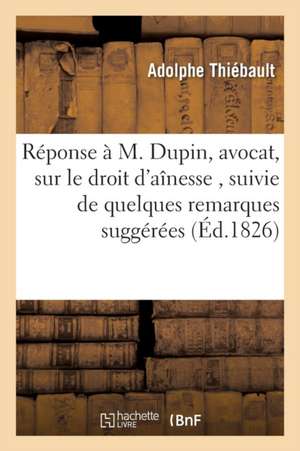 Réponse À M. Dupin, Avocat, Sur Le Droit d'Aînesse, Suivie de Quelques Remarques Suggérées de Adolphe Thiébault