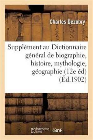 Supplément Au Dictionnaire Général de Biographie Et d'Histoire, de Mythologie, de Géographie de Charles Dezobry