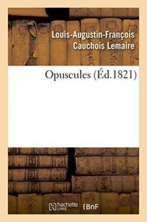 Opuscules de Louis-Augustin-François Cauchois-Lemaire