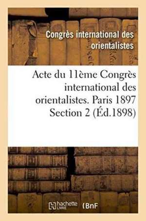 Acte Du 11ème Congrès International Des Orientalistes. Paris 1897 Section 2 de Congres International