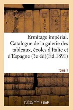 Ermitage Impérial. Catalogue de la Galerie Des Tableaux, Les Écoles d'Italie Et d'Espagne Tome 1 de Imp de C Daline