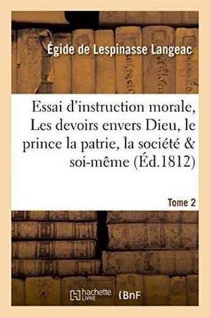 Essai d'Instruction Morale, Les Devoirs Envers Dieu, Le Prince Et La Patrie, La Société Tome 2 de Égide de Lespinasse Langeac