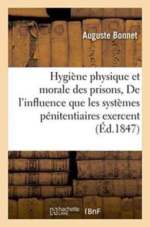 Hygiène Physique Et Morale Des Prisons Ou de l'Influence Que Les Systèmes Pénitentiaires Exercent de Auguste Bonnet