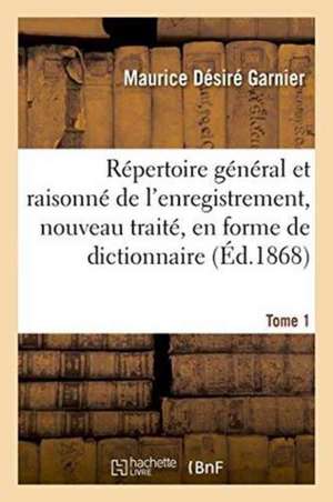 Répertoire Général Et Raisonné de l'Enregistrement, Nouveau Traité, En Forme de Dictionnaire Tome 1 de Maurice Désiré Garnier