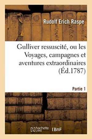 Gulliver Ressuscité, Ou Les Voyages, Campagnes Et Aventures Extraordinaires Partie 1 de Rudolf Erich Raspe