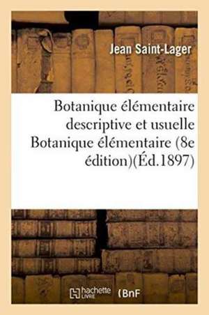 Botanique Élémentaire Descriptive Et Usuelle, Botanique Élémentaire de Jean Saint-Lager