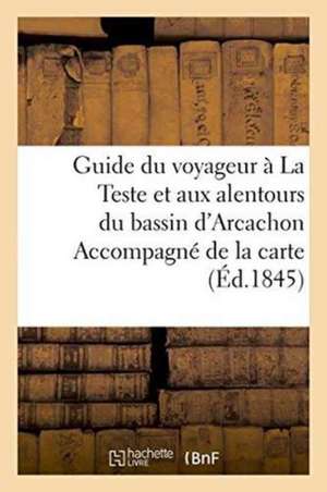 Guide Du Voyageur À La Teste Et Aux Alentours Du Bassin d'Arcachon Accompagné de la Carte de Sans Auteur