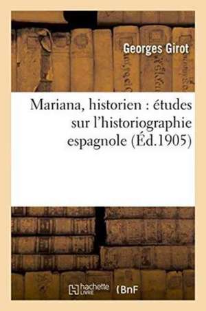 Mariana, Historien: Études Sur l'Historiographie Espagnole de Georges Girot