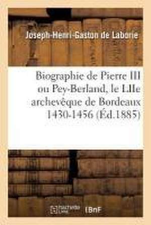 Biographie de Pierre III Ou Pey-Berland, Le Liie Archevêque de Bordeaux 1430-1456 de Laborie